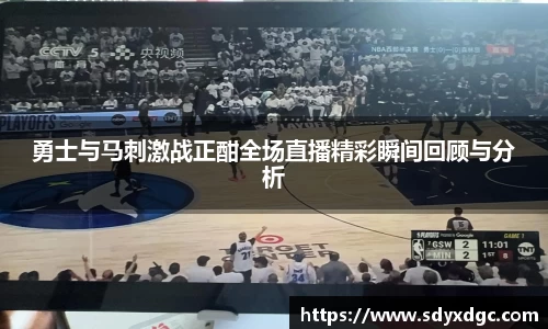 勇士与马刺激战正酣全场直播精彩瞬间回顾与分析